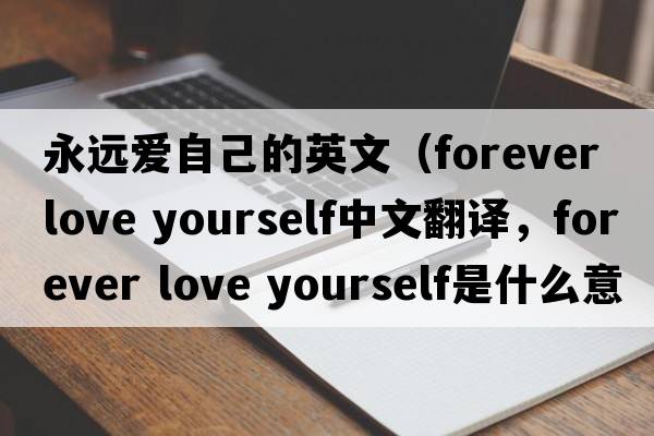 永遠愛(ài)自己的英文（forever love yourself中文翻譯，forever love yourself是什么意思，forever love yourself發(fā)音、用法及例句）