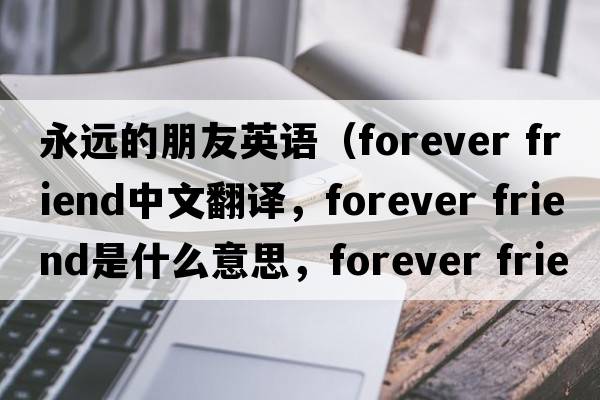 永遠的朋友英語(yǔ)（forever friend中文翻譯，forever friend是什么意思，forever friend發(fā)音、用法及例句）