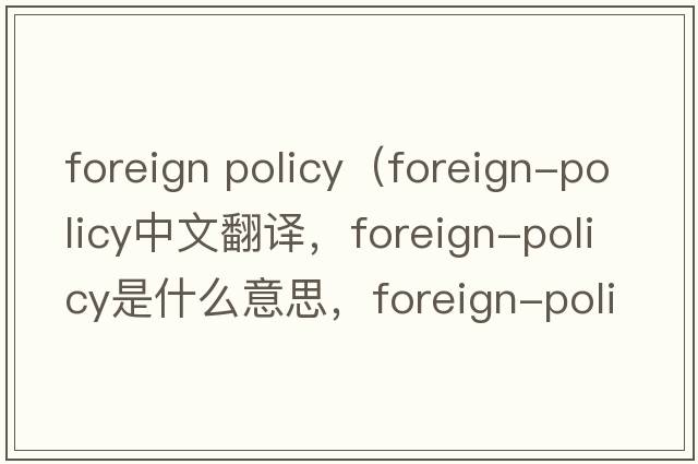 foreign policy（foreign-policy中文翻譯，foreign-policy是什么意思，foreign-policy發(fā)音、用法及例句）