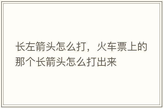 長(cháng)左箭頭怎么打，火車(chē)票上的那個(gè)長(cháng)箭頭怎么打出來(lái)