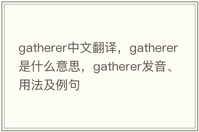 gatherer中文翻譯，gatherer是什么意思，gatherer發(fā)音、用法及例句