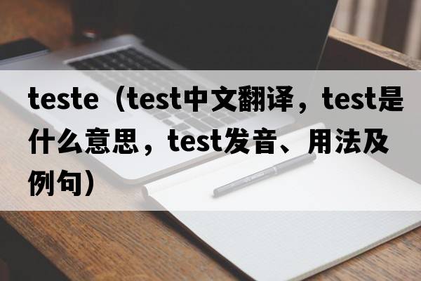teste（test中文翻譯，test是什么意思，test發(fā)音、用法及例句）