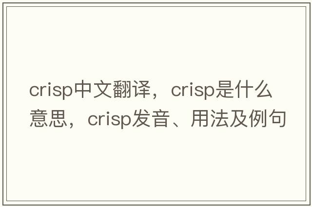 crisp中文翻譯，crisp是什么意思，crisp發(fā)音、用法及例句