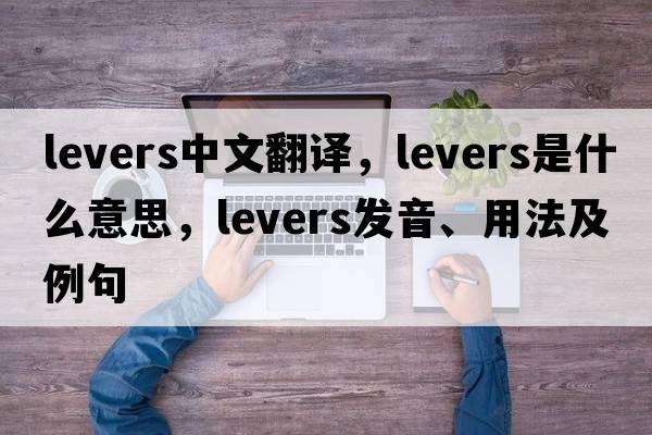 levers中文翻譯，levers是什么意思，levers發(fā)音、用法及例句