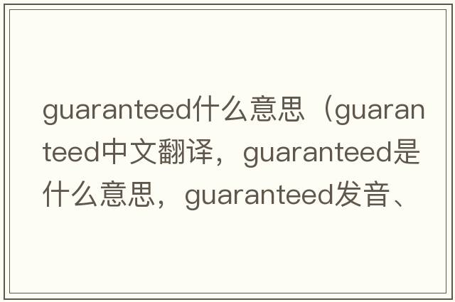 guaranteed什么意思（guaranteed中文翻譯，guaranteed是什么意思，guaranteed發(fā)音、用法及例句）