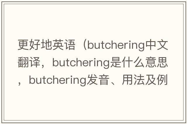 更好地英語(yǔ)（butchering中文翻譯，butchering是什么意思，butchering發(fā)音、用法及例句）