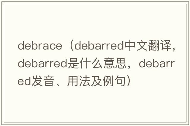 debrace（debarred中文翻譯，debarred是什么意思，debarred發(fā)音、用法及例句）