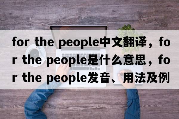 for the people中文翻譯，for the people是什么意思，for the people發(fā)音、用法及例句