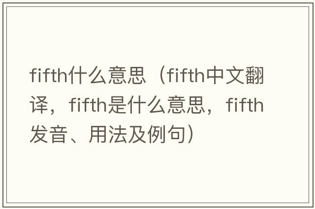 fifth什么意思（fifth中文翻譯，fifth是什么意思，fifth發(fā)音、用法及例句）