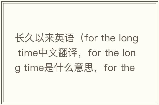 長(cháng)久以來(lái)英語(yǔ)（for the long time中文翻譯，for the long time是什么意思，for the long time發(fā)音、用法及例句）