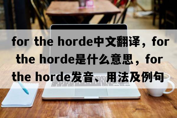 for the horde中文翻譯，for the horde是什么意思，for the horde發(fā)音、用法及例句