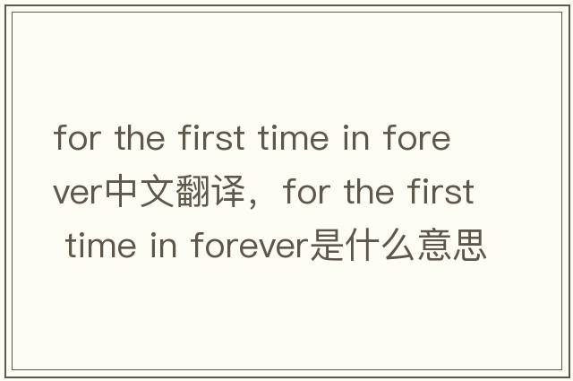 for the first time in forever中文翻譯，for the first time in forever是什么意思，for the first time in forever發(fā)音