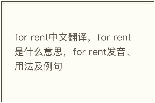 for rent中文翻譯，for rent是什么意思，for rent發(fā)音、用法及例句
