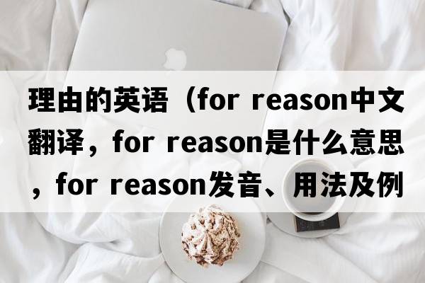 理由的英語(yǔ)（for reason中文翻譯，for reason是什么意思，for reason發(fā)音、用法及例句）