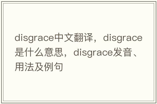 disgrace中文翻譯，disgrace是什么意思，disgrace發(fā)音、用法及例句