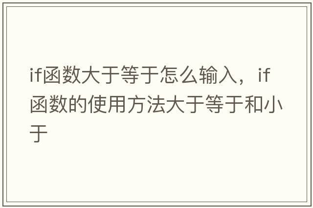 if函數大于等于怎么輸入，if函數的使用方法大于等于和小于