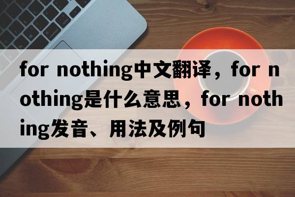 for nothing中文翻譯，for nothing是什么意思，for nothing發(fā)音、用法及例句