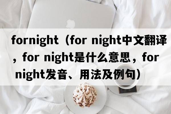fornight（for night中文翻譯，for night是什么意思，for night發(fā)音、用法及例句）
