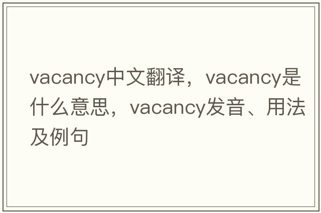 vacancy中文翻譯，vacancy是什么意思，vacancy發(fā)音、用法及例句