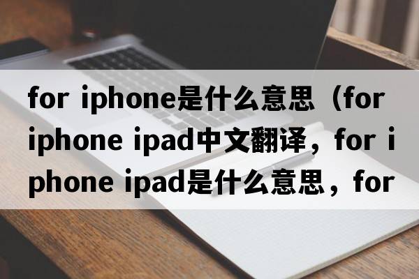 for iphone是什么意思（for iphone ipad中文翻譯，for iphone ipad是什么意思，for iphone ipad發(fā)音、用法及例句）