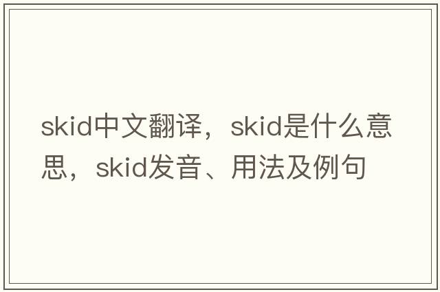 skid中文翻譯，skid是什么意思，skid發(fā)音、用法及例句