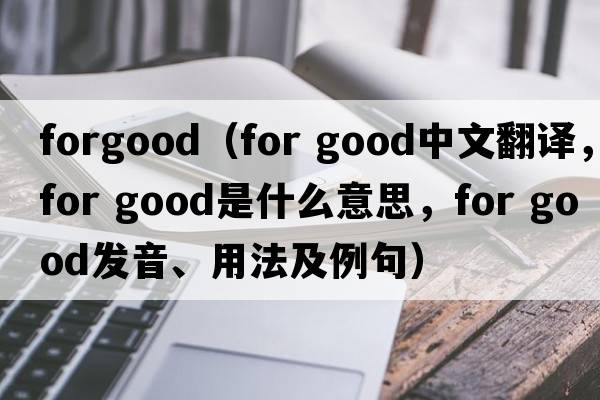forgood（for good中文翻譯，for good是什么意思，for good發(fā)音、用法及例句）