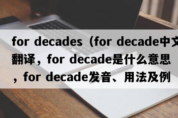 for decades（for decade中文翻譯，for decade是什么意思，for decade發(fā)音、用法及例句）