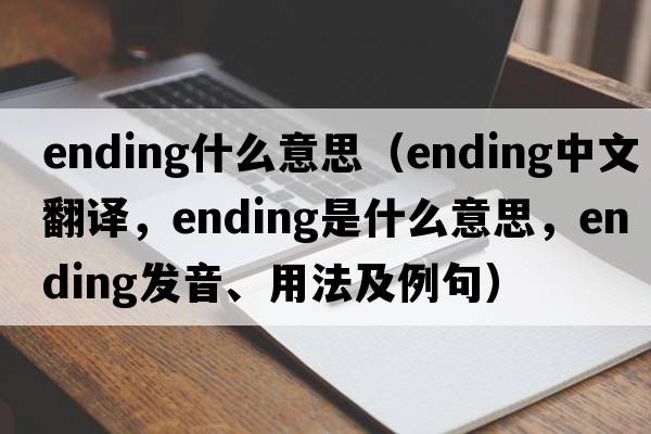 ending什么意思（ending中文翻譯，ending是什么意思，ending發(fā)音、用法及例句）