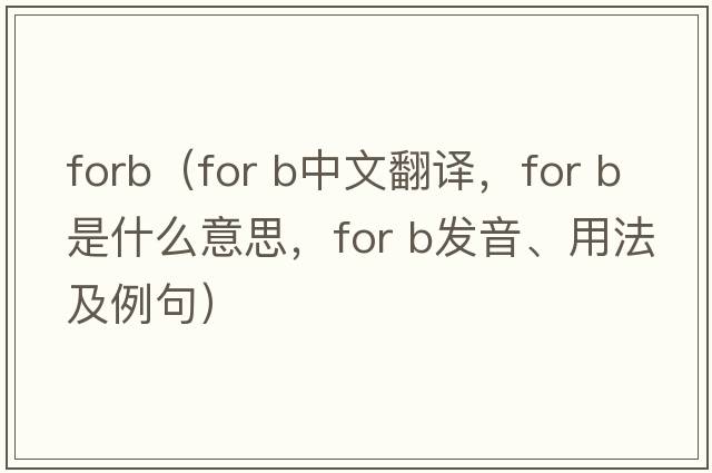 forb（for b中文翻譯，for b是什么意思，for b發(fā)音、用法及例句）