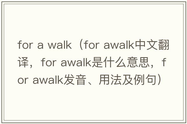 for a walk（for awalk中文翻譯，for awalk是什么意思，for awalk發(fā)音、用法及例句）