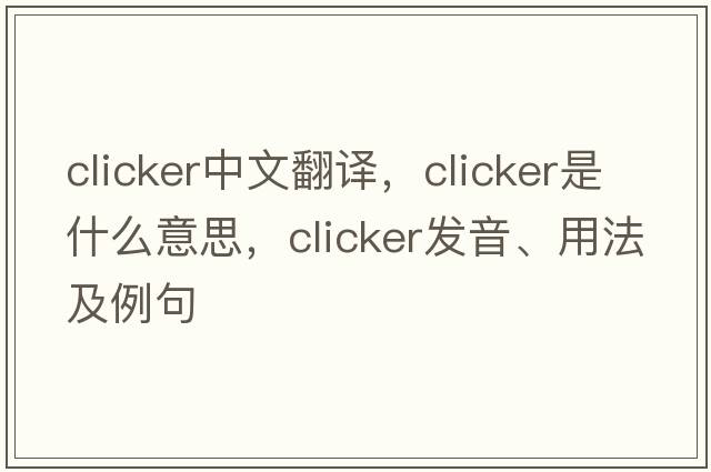 clicker中文翻譯，clicker是什么意思，clicker發(fā)音、用法及例句