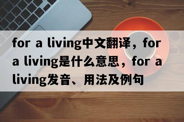 for a living中文翻譯，for a living是什么意思，for a living發(fā)音、用法及例句