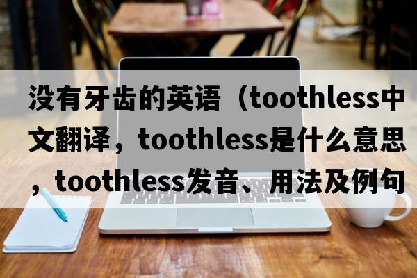沒(méi)有牙齒的英語(yǔ)（toothless中文翻譯，toothless是什么意思，toothless發(fā)音、用法及例句）