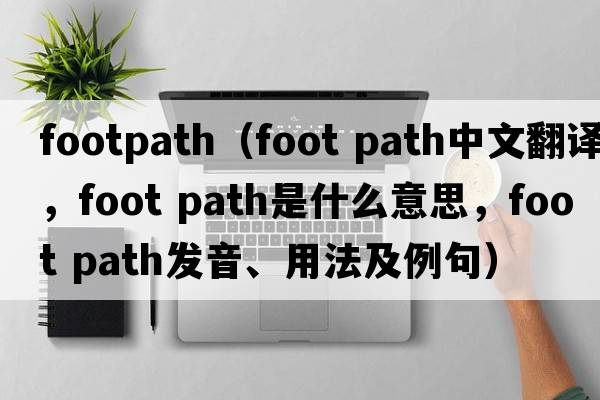 footpath（foot path中文翻譯，foot path是什么意思，foot path發(fā)音、用法及例句）