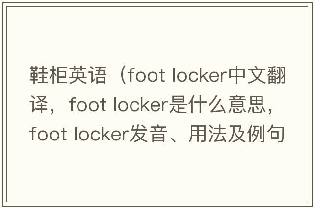 鞋柜英語(yǔ)（foot locker中文翻譯，foot locker是什么意思，foot locker發(fā)音、用法及例句）
