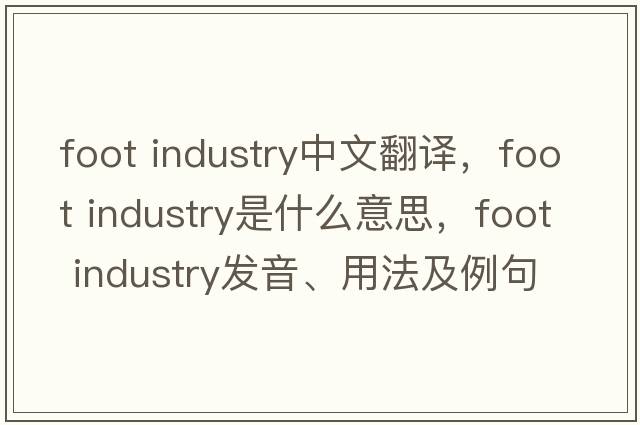 foot industry中文翻譯，foot industry是什么意思，foot industry發(fā)音、用法及例句
