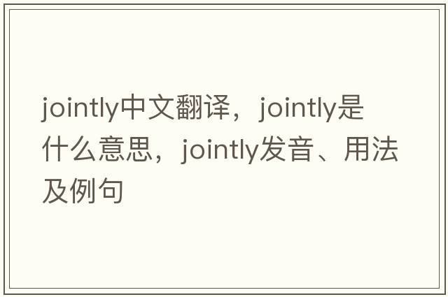 jointly中文翻譯，jointly是什么意思，jointly發(fā)音、用法及例句