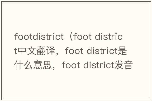 footdistrict（foot district中文翻譯，foot district是什么意思，foot district發(fā)音、用法及例句）