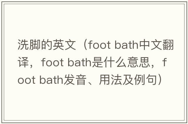 洗腳的英文（foot bath中文翻譯，foot bath是什么意思，foot bath發(fā)音、用法及例句）
