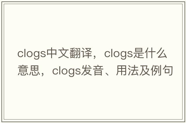 clogs中文翻譯，clogs是什么意思，clogs發(fā)音、用法及例句