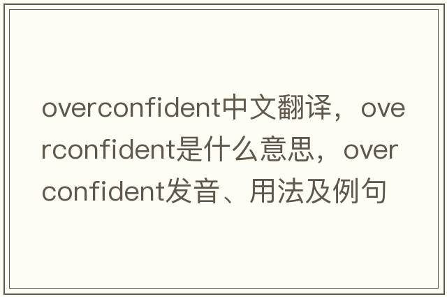 overconfident中文翻譯，overconfident是什么意思，overconfident發(fā)音、用法及例句