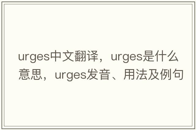 urges中文翻譯，urges是什么意思，urges發(fā)音、用法及例句