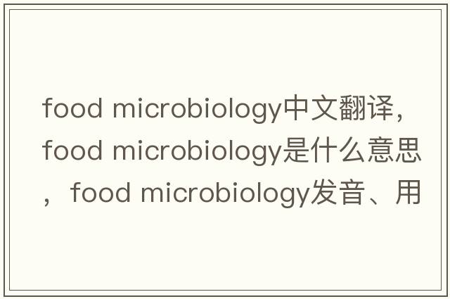 food microbiology中文翻譯，food microbiology是什么意思，food microbiology發(fā)音、用法及例句
