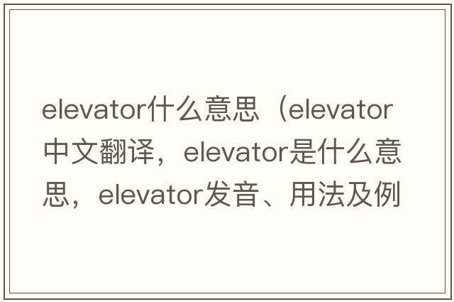 elevator什么意思（elevator中文翻譯，elevator是什么意思，elevator發(fā)音、用法及例句）