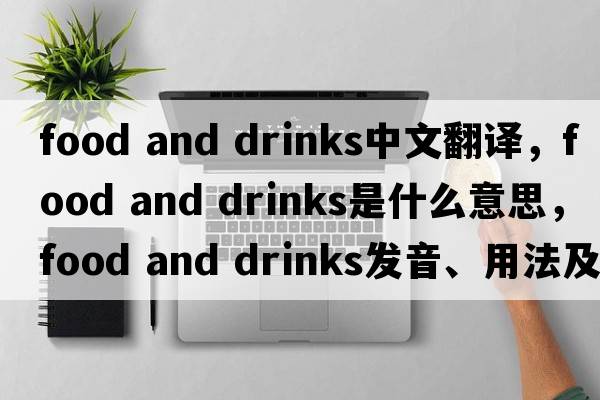 food and drinks中文翻譯，food and drinks是什么意思，food and drinks發(fā)音、用法及例句