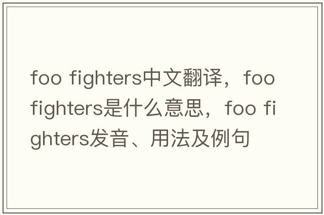 foo fighters中文翻譯，foo fighters是什么意思，foo fighters發(fā)音、用法及例句