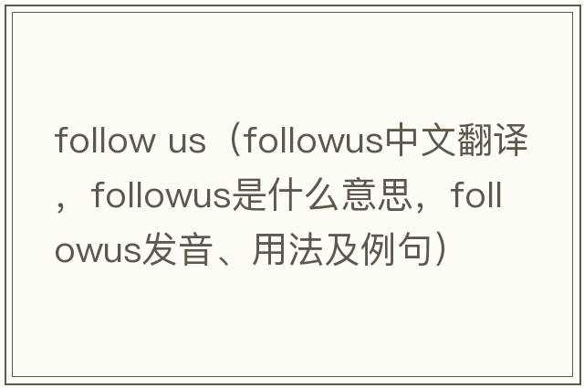 follow us（followus中文翻譯，followus是什么意思，followus發(fā)音、用法及例句）