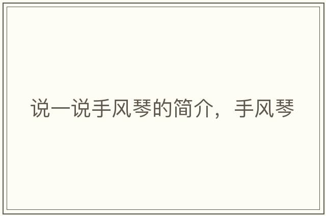 說(shuō)一說(shuō)手風(fēng)琴的簡(jiǎn)介，手風(fēng)琴