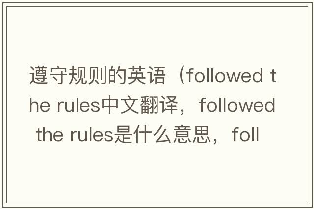 遵守規則的英語(yǔ)（followed the rules中文翻譯，followed the rules是什么意思，followed the rules發(fā)音、用法及例句）