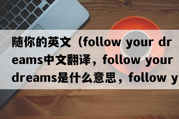 隨你的英文（follow your dreams中文翻譯，follow your dreams是什么意思，follow your dreams發(fā)音、用法及例句）
